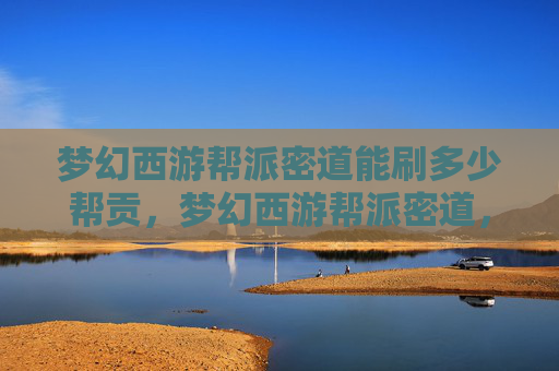 梦幻西游帮派密道能刷多少帮贡,梦幻西游帮派密道,探索与攻略 梦幻西游帮派密道能刷多少帮贡,梦幻西游帮派密道,探索与攻略