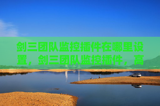 剑三团队监控插件在哪里设置，剑三团队监控插件，高效协作的利器