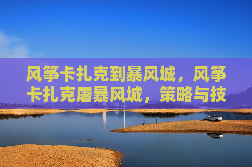 风筝卡扎克到暴风城，风筝卡扎克屠暴风城，策略与技巧深度解析