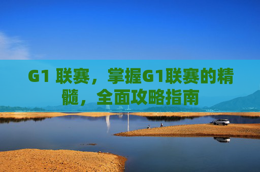 G1 联赛，掌握G1联赛的精髓，全面攻略指南