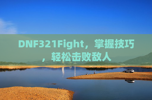 DNF321Fight,掌握技巧,轻松击败敌人 DNF321Fight,掌握技巧,轻松击败敌人