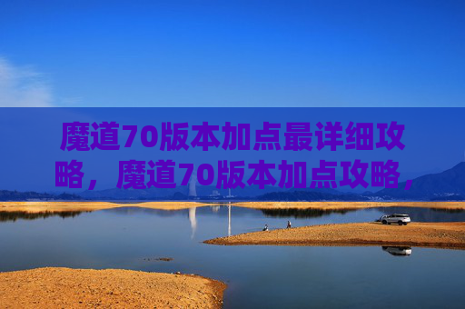 魔道70版本加点最详细攻略，魔道70版本加点攻略，如何最大化你的输出与生存能力