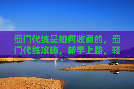 蜀门代练是如何收费的,蜀门代练攻略,新手上路,轻松升级 蜀门代练是如何收费的,蜀门代练攻略,新手上路,轻松升级