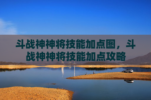 斗战神神将技能加点图，斗战神神将技能加点攻略
