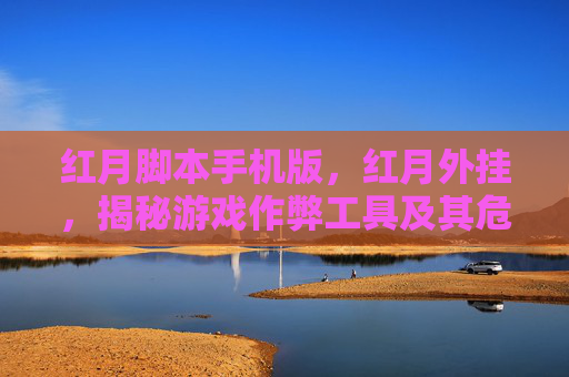 红月脚本手机版,红月外挂,揭秘游戏作弊工具及其危害 红月脚本手机版,红月外挂,揭秘游戏作弊工具及其危害