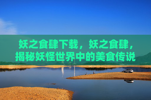 妖之食肆下载，妖之食肆，揭秘妖怪世界中的美食传说