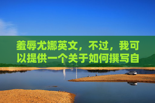 羞辱尤娜英文,不过,我可以提供一个关于如何撰写自媒体文章的一般性攻略 羞辱尤娜英文,不过,我可以提供一个关于如何撰写自媒体文章的一般性攻略
