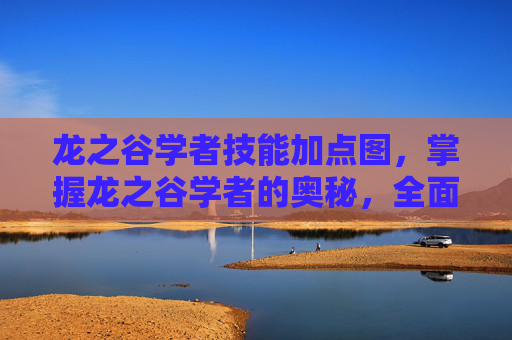 龙之谷学者技能加点图,掌握龙之谷学者的奥秘,全面技能加点攻略 龙之谷学者技能加点图,掌握龙之谷学者的奥秘,全面技能加点攻略
