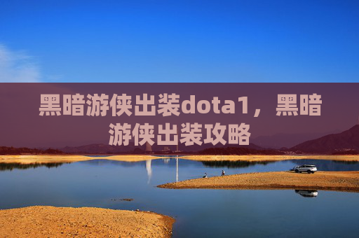 黑暗游侠出装dota1,黑暗游侠出装攻略 黑暗游侠出装dota1,黑暗游侠出装攻略