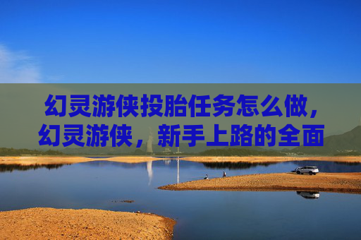 幻灵游侠投胎任务怎么做，幻灵游侠，新手上路的全面攻略