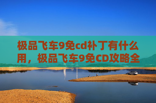 极品飞车9免cd补丁有什么用，极品飞车9免CD攻略全解析