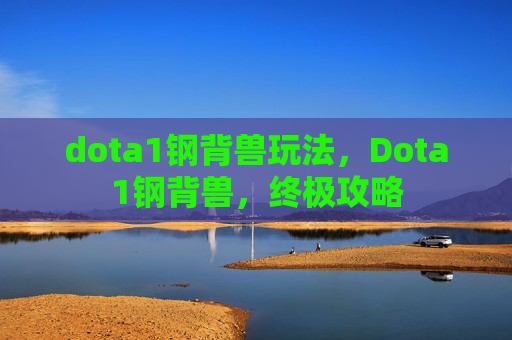 dota1钢背兽玩法，Dota1钢背兽，终极攻略