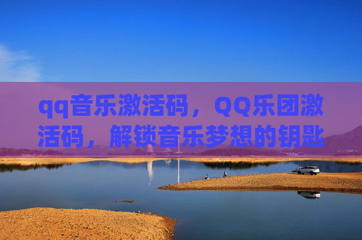 qq音乐激活码,QQ乐团激活码,解锁音乐梦想的钥匙 qq音乐激活码,QQ乐团激活码,解锁音乐梦想的钥匙
