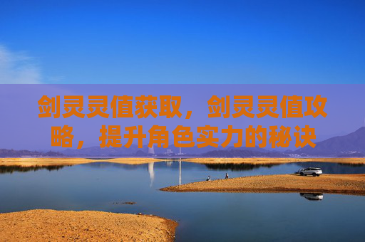 剑灵灵值获取,剑灵灵值攻略,提升角色实力的秘诀 剑灵灵值获取,剑灵灵值攻略,提升角色实力的秘诀