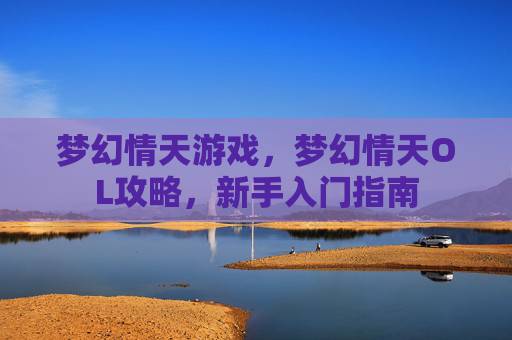 梦幻情天游戏,梦幻情天OL攻略,新手入门指南 梦幻情天游戏,梦幻情天OL攻略,新手入门指南