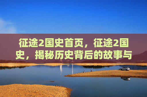 征途2国史首页，征途2国史，揭秘历史背后的故事与策略