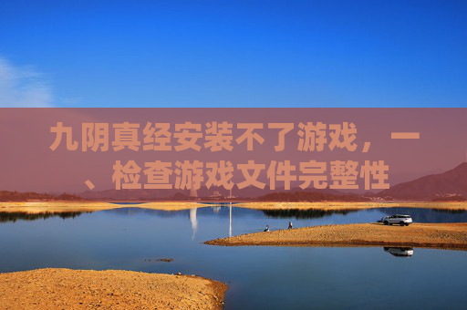 九阴真经安装不了游戏，一、检查游戏文件完整性