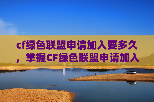 cf绿色联盟申请加入要多久,掌握CF绿色联盟申请加入的秘诀,让你在战场上如鱼得水! cf绿色联盟申请加入要多久,掌握CF绿色联盟申请加入的秘诀,让你在战场上如鱼得水!