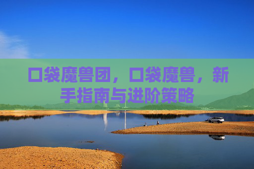 口袋魔兽团，口袋魔兽，新手指南与进阶策略