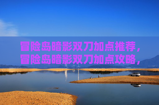 冒险岛暗影双刀加点推荐,冒险岛暗影双刀加点攻略,掌握核心技能,提升战斗效率 冒险岛暗影双刀加点推荐,冒险岛暗影双刀加点攻略,掌握核心技能,提升战斗效率