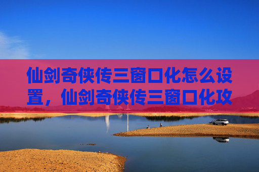 仙剑奇侠传三窗口化怎么设置,仙剑奇侠传三窗口化攻略,如何将经典游戏移植到现代电脑 仙剑奇侠传三窗口化怎么设置,仙剑奇侠传三窗口化攻略,如何将经典游戏移植到现代电脑