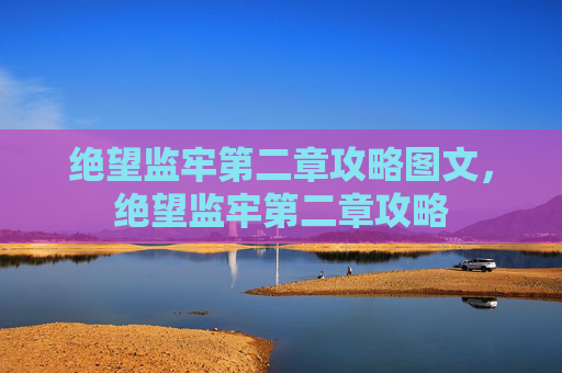 绝望监牢第二章攻略图文,绝望监牢第二章攻略 绝望监牢第二章攻略图文,绝望监牢第二章攻略