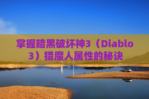 掌握暗黑破坏神3(Diablo 3)猎魔人属性的秘诀 掌握暗黑破坏神3(Diablo 3)猎魔人属性的秘诀