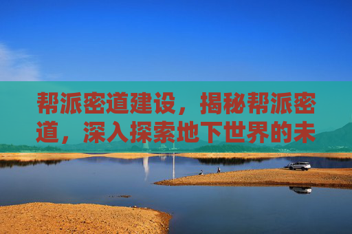 帮派密道建设,揭秘帮派密道,深入探索地下世界的未知秘密 帮派密道建设,揭秘帮派密道,深入探索地下世界的未知秘密