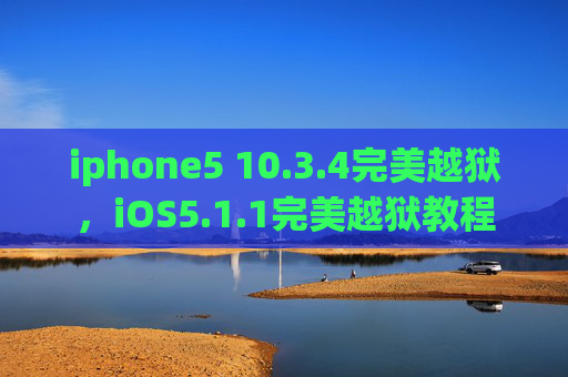 iphone5 10.3.4完美越狱，iOS5.1.1完美越狱教程