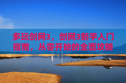 多玩剑网3,剑网3新手入门指南,从零开始的全面攻略 多玩剑网3,剑网3新手入门指南,从零开始的全面攻略