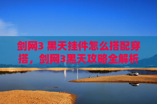 剑网3 黑天挂件怎么搭配穿搭，剑网3黑天攻略全解析，如何成为游戏中的高手