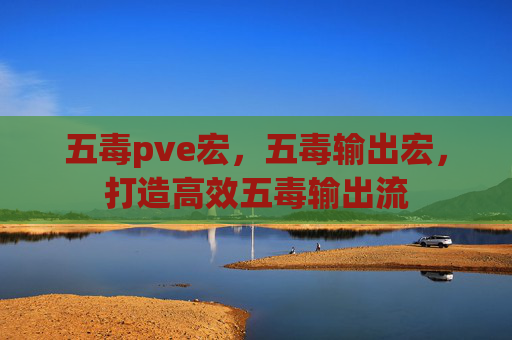 五毒pve宏,五毒输出宏,打造高效五毒输出流 五毒pve宏,五毒输出宏,打造高效五毒输出流