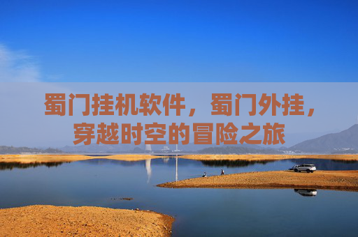 蜀门挂机软件，蜀门外挂，穿越时空的冒险之旅