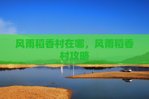 风雨稻香村在哪，风雨稻香村攻略