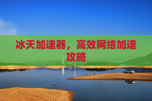 冰天加速器，高效网络加速攻略