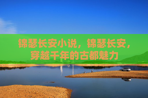 锦瑟长安小说，锦瑟长安，穿越千年的古都魅力