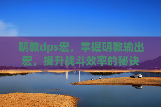 明教dps宏，掌握明教输出宏，提升战斗效率的秘诀