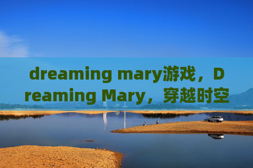 dreaming mary游戏，Dreaming Mary，穿越时空的奇幻旅程