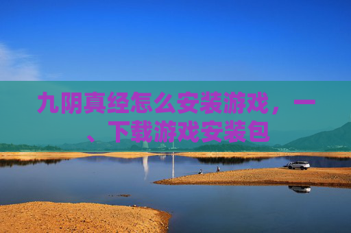 九阴真经怎么安装游戏，一、下载游戏安装包