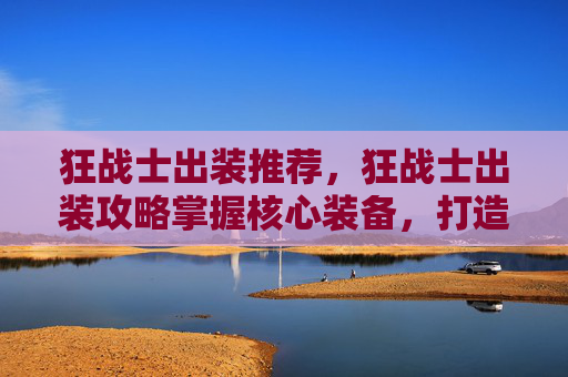 狂战士出装推荐，狂战士出装攻略掌握核心装备，打造最强战斗阵容！
