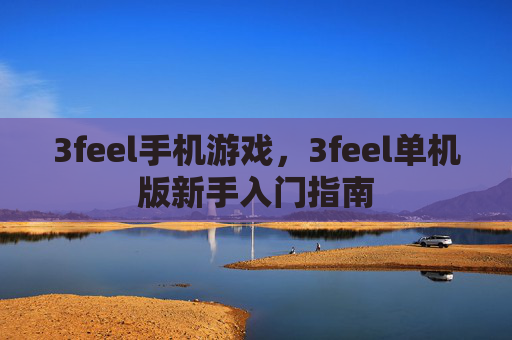 3feel手机游戏,3feel单机版新手入门指南 3feel手机游戏,3feel单机版新手入门指南