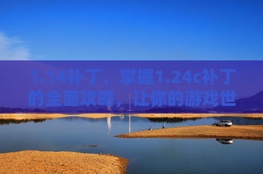 1.14补丁,掌握1.24c补丁的全面攻略,让你的游戏世界更加精彩! 1.14补丁,掌握1.24c补丁的全面攻略,让你的游戏世界更加精彩!