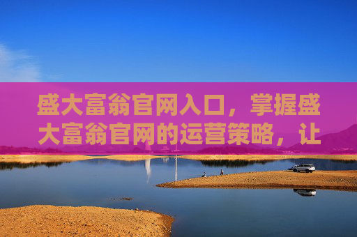 盛大富翁官网入口,掌握盛大富翁官网的运营策略,让你成为游戏高手 盛大富翁官网入口,掌握盛大富翁官网的运营策略,让你成为游戏高手