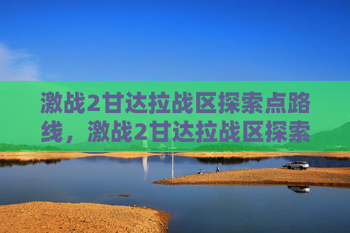 激战2甘达拉战区探索点路线,激战2甘达拉战区探索点攻略 激战2甘达拉战区探索点路线,激战2甘达拉战区探索点攻略