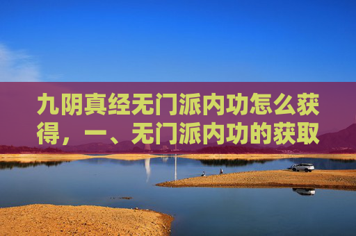 九阴真经无门派内功怎么获得,一、无门派内功的获取 九阴真经无门派内功怎么获得,一、无门派内功的获取