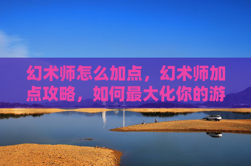 幻术师怎么加点,幻术师加点攻略,如何最大化你的游戏潜力 幻术师怎么加点,幻术师加点攻略,如何最大化你的游戏潜力
