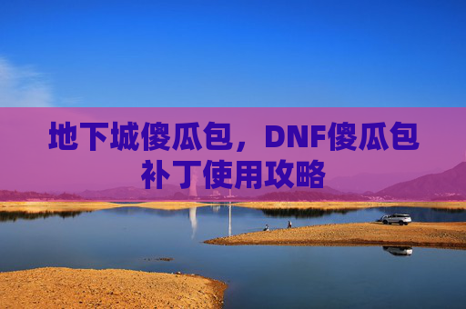 地下城傻瓜包,DNF傻瓜包补丁使用攻略 地下城傻瓜包,DNF傻瓜包补丁使用攻略