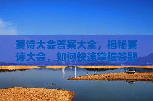 赛诗大会答案大全,揭秘赛诗大会,如何快速掌握答题技巧,赢得比赛? 赛诗大会答案大全,揭秘赛诗大会,如何快速掌握答题技巧,赢得比赛?