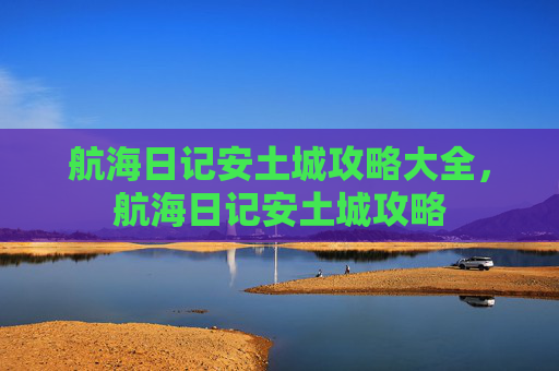 航海日记安土城攻略大全,航海日记安土城攻略 航海日记安土城攻略大全,航海日记安土城攻略