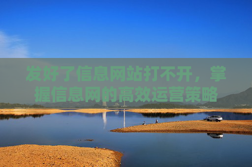 发好了信息网站打不开，掌握信息网的高效运营策略